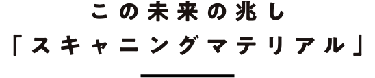 この未来の兆し「スキャニングマテリアル」