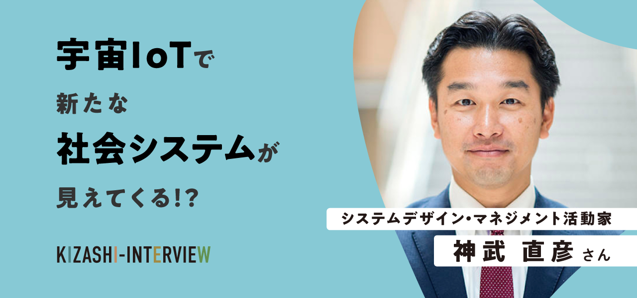 宇宙IoTで新たな社会システムが見えてくる!?〜神武直彦さんインタビュー〜