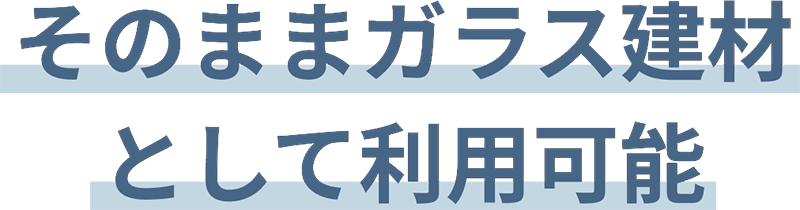 そのままガラス建材として利用可能